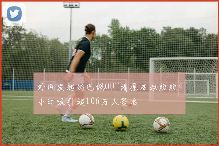 外网发起姆巴佩OUT请愿活动短短4小时吸引超106万人签名