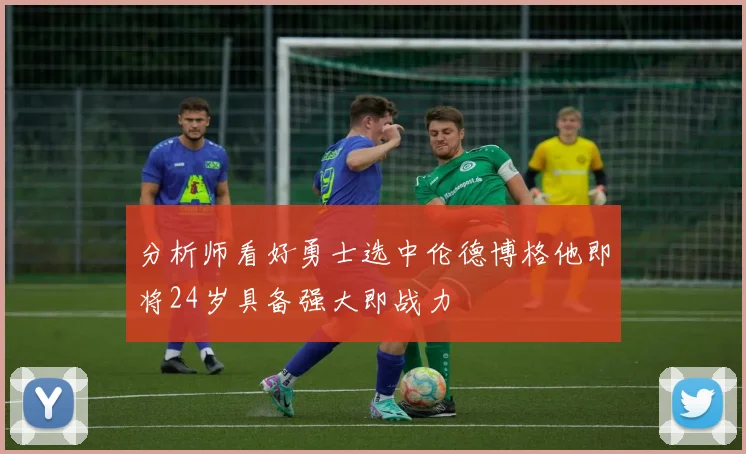 分析师看好勇士选中伦德博格他即将24岁具备强大即战力