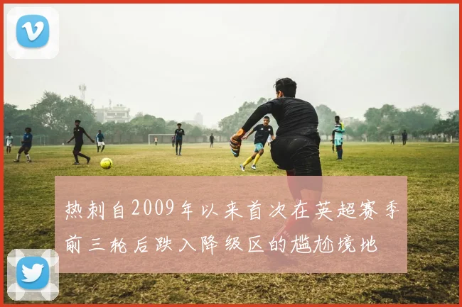 热刺自2009年以来首次在英超赛季前三轮后跌入降级区的尴尬境地