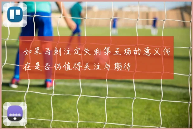 如果马刺注定失利第五场的意义何在是否仍值得关注与期待