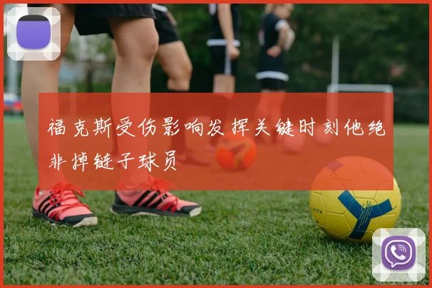 福克斯受伤影响发挥关键时刻他绝非掉链子球员