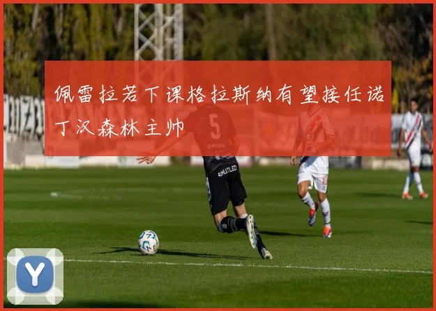佩雷拉若下课格拉斯纳有望接任诺丁汉森林主帅