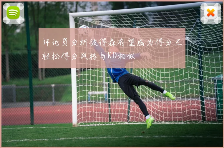 评论员分析彼得森有望成为得分王轻松得分风格与KD相似