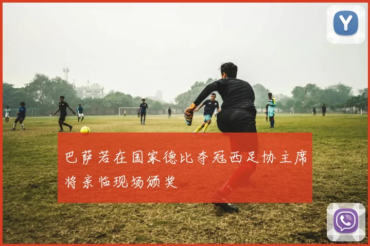 巴萨若在国家德比夺冠西足协主席将亲临现场颁奖