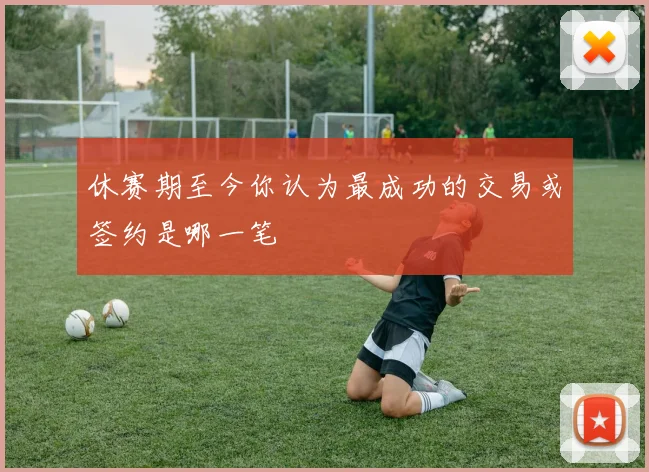 休赛期至今你认为最成功的交易或签约是哪一笔
