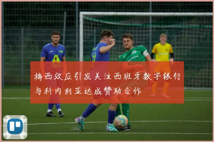 梅西效应引发关注西班牙数字银行与科内利亚达成赞助合作