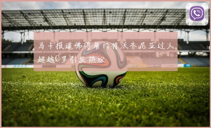 马卡报道佛得角门将沃齐尼亚过人超越C罗引发热议