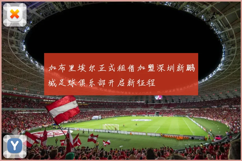 加布里埃尔正式租借加盟深圳新鹏城足球俱乐部开启新征程