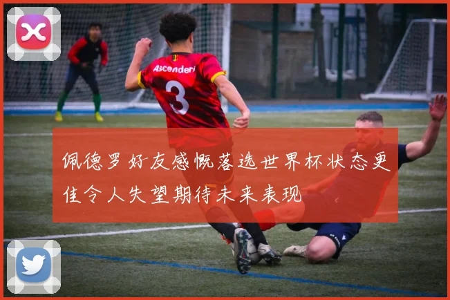 佩德罗好友感慨落选世界杯状态更佳令人失望期待未来表现