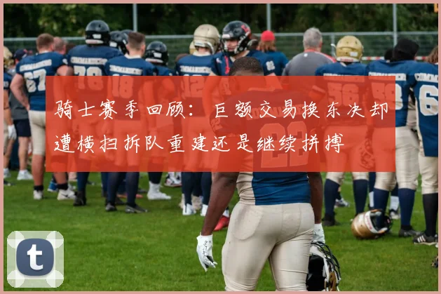 骑士赛季回顾：巨额交易换东决却遭横扫拆队重建还是继续拼搏